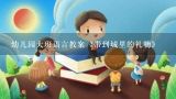 幼儿园大班语言教案《带到城里的礼物》,幼儿园大班健康活动教案小急救员