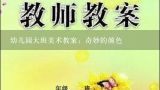 幼儿园大班美术教案：奇妙的颜色,中班美术奇妙的太空教案