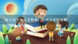 幼儿园大班美术教案：绘画可爱的动物,求！幼儿园大班50以内数的相结合教案！