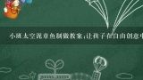 小班太空泥章鱼制做教案;让孩子在自由创意中学习手眼协调和空间想象力