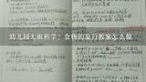 幼儿园大班科学？食物的旅行教案怎么做,冀教版三年级科学上册怎样搭配食物教案与教学反思