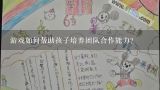 游戏如何帮助孩子培养团队合作能力?