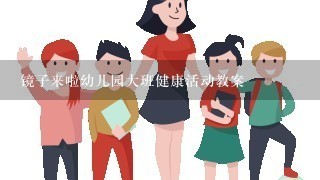 镜子来啦幼儿园大班健康活动教案