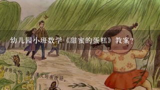 幼儿园小班数学《甜蜜的蛋糕》教案？