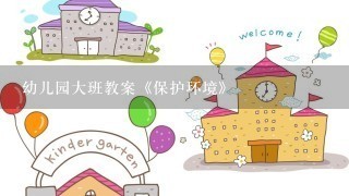 幼儿园大班教案《保护环境》