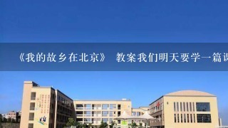 《我的故乡在北京》 教案我们明天要学一篇课文叫做《我的故乡在北京》,而且还是公开...