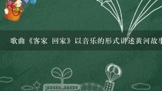 歌曲《客家 回家》以音乐的形式讲述黄河故事，你怎