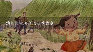 幼儿园大班音乐四季教案