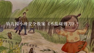 幼儿园小班安全教案《不乱碰剪刀》？