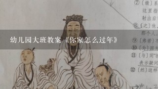 幼儿园大班教案《你家怎么过年》