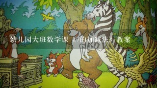 幼儿园大班数学课《7的加减法》教案