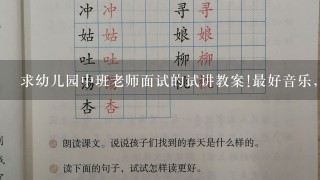 求幼儿园中班老师面试的试讲教案!最好音乐，唱歌的。好讲好学，容易让幼儿被带动起来的!!小班中班都可