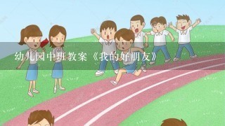 幼儿园中班教案《我的好朋友》