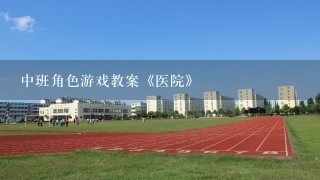 中班角色游戏教案《医院》