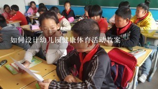 如何设计幼儿园健康体育活动教案