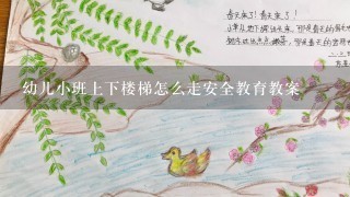 幼儿小班上下楼梯怎么走安全教育教案