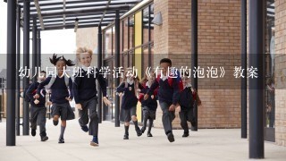 幼儿园大班科学活动《有趣的泡泡》教案