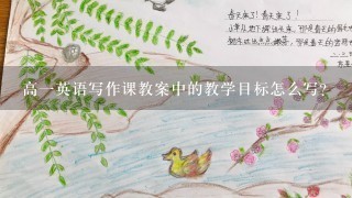 高一英语写作课教案中的教学目标怎么写？