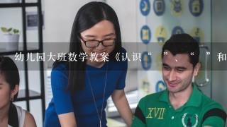 幼儿园大班数学教案《认识“﹥”、“﹤”和 “=”