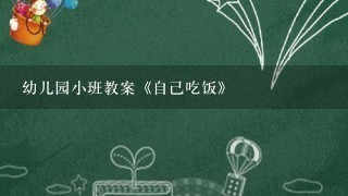 幼儿园小班教案《自己吃饭》