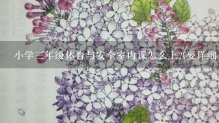 小学三年级体育与安全室内课怎么上?(要详细具体的)