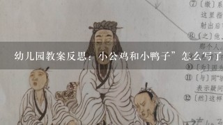 幼儿园教案反思：小公鸡和小鸭子”怎么写了