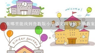 在哪里能找到鲁教版小学语文四年级下册教案？