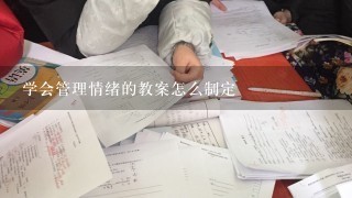 学会管理情绪的教案怎么制定