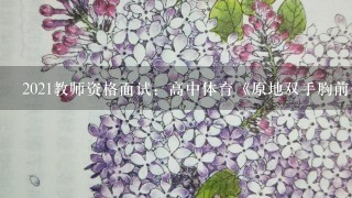 2021教师资格面试：高中体育《原地双手胸前传接球和