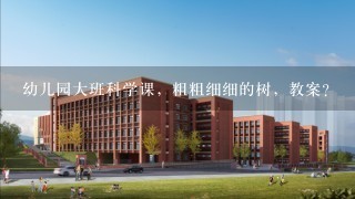 幼儿园大班科学课，粗粗细细的树，教案？