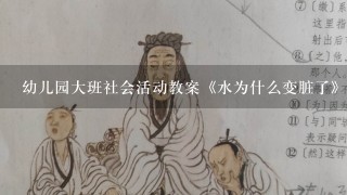 幼儿园大班社会活动教案《水为什么变脏了》