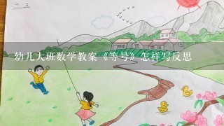 幼儿大班数学教案《等号》怎样写反思