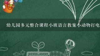 幼儿园多元整合课程小班语言教案小动物打电话