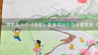 冀教版小学《我想》教案请问有没有冀教版《我想》语