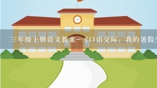 三年级上册语文教案-《口语交际：我的暑假生活》 人教(部编版)