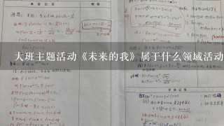 大班主题活动《未来的我》属于什么领域活动教案