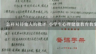 怎样对待他人的批评 小学生心理健康教育教案