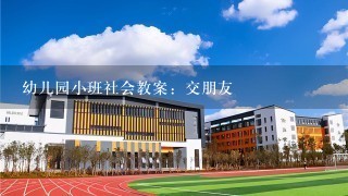 幼儿园小班社会教案：交朋友