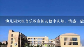 幼儿园大班音乐教案棉花糖中认知，情感，能力目标怎么写