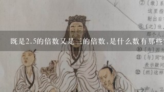 既是<br/>2、5的倍数又是三的倍数,是什么数有那些特征？