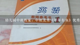 幼儿园中班教案：中班美术《年年有鱼》优秀教案模板