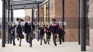 《友情卡》幼儿园大班社会教案