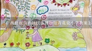 广西壮族自治区民族博物馆青花瓷小学教案怎么写