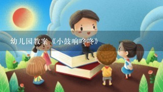 幼儿园教案《小鼓响咚咚》