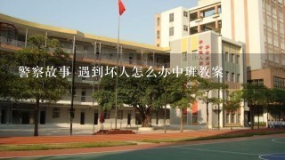 警察故事 遇到坏人怎么办中班教案