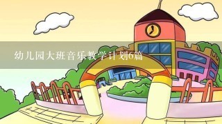 幼儿园大班音乐教学计划6篇