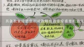 具备教案反思意识对教师有着非常重要的意义。下列有关其描述不正确的一项是 ( )