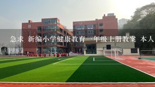 急求 新编小学健康教育一年级上册教案 本人文库积分不够 谁能帮帮忙。