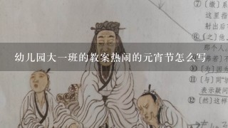 幼儿园大一班的教案热闹的元宵节怎么写