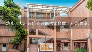 幼儿园大班音乐公开课《蜜蜂做工》求教案，最好带上游戏环节